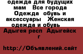 одежда для будущих мам - Все города Одежда, обувь и аксессуары » Женская одежда и обувь   . Адыгея респ.,Адыгейск г.